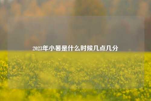 2023年小暑是什么时候几点几分