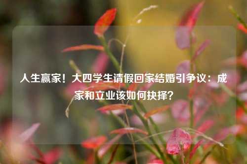 人生赢家！大四学生请假回家结婚引争议：成家和立业该如何抉择？