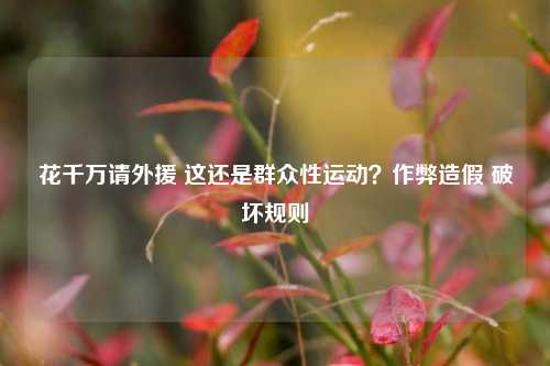 花千万请外援 这还是群众性运动？作弊造假 破坏规则