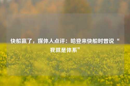 快船赢了，媒体人点评：哈登来快船时曾说“我就是体系”