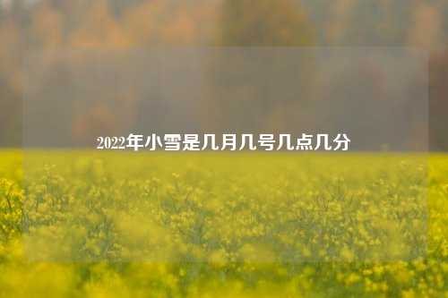 2022年小雪是几月几号几点几分