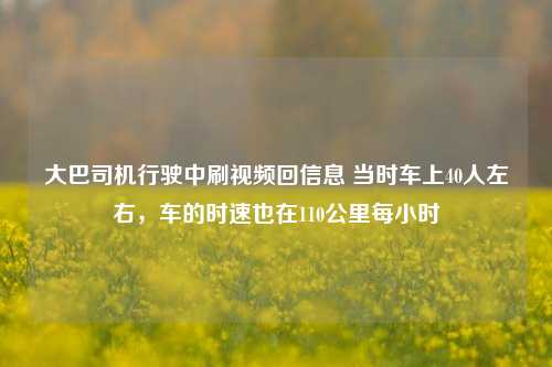 大巴司机行驶中刷视频回信息 当时车上40人左右，车的时速也在110公里每小时