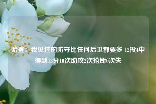 哈登：我见过的防守比任何后卫都要多 12投4中得到13分10次助攻2次抢断0次失