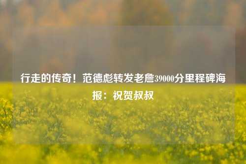 行走的传奇！范德彪转发老詹39000分里程碑海报：祝贺叔叔