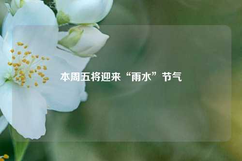 本周五将迎来“雨水”节气