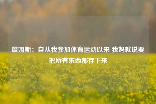 詹姆斯：自从我参加体育运动以来 我妈就说要把所有东西都存下来