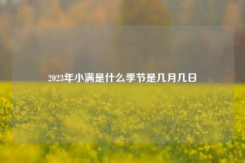 2023年小满是什么季节是几月几日