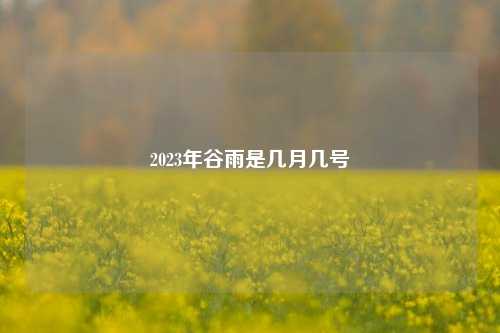 2023年谷雨是几月几号