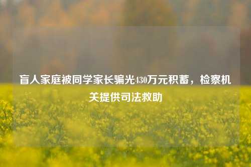 盲人家庭被同学家长骗光430万元积蓄，检察机关提供司法救助