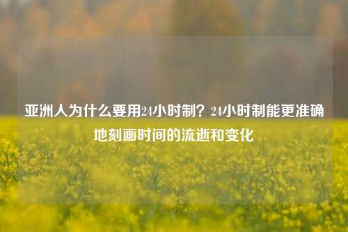 亚洲人为什么要用24小时制？24小时制能更准确地刻画时间的流逝和变化