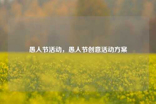 愚人节活动，愚人节创意活动方案