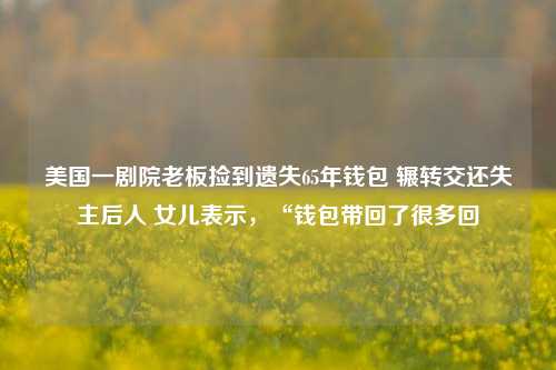 美国一剧院老板捡到遗失65年钱包 辗转交还失主后人 女儿表示，“钱包带回了很多回