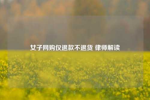 女子网购仅退款不退货 律师解读