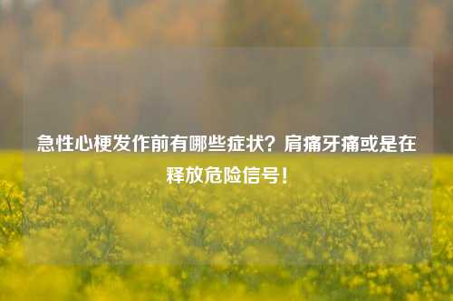 急性心梗发作前有哪些症状？肩痛牙痛或是在释放危险信号！