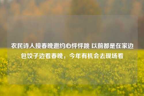 农民诗人接春晚邀约心怦怦跳 以前都是在家边包饺子边看春晚，今年有机会去现场看