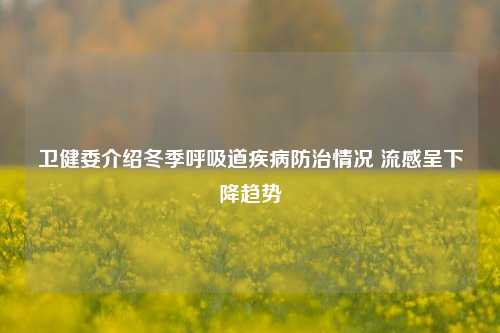 卫健委介绍冬季呼吸道疾病防治情况 流感呈下降趋势