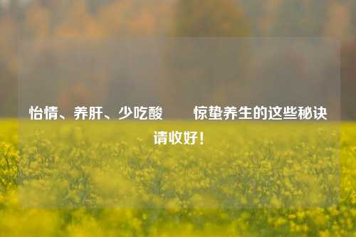 怡情、养肝、少吃酸⋯⋯惊蛰养生的这些秘诀请收好！