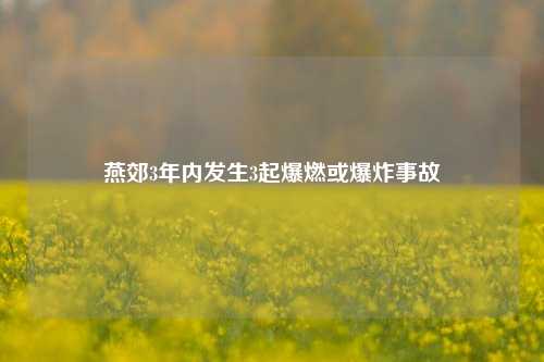 燕郊3年内发生3起爆燃或爆炸事故