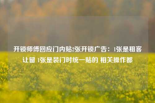 开锁师傅回应门内贴2张开锁广告：1张是租客让留 1张是装门时统一贴的 相关操作都