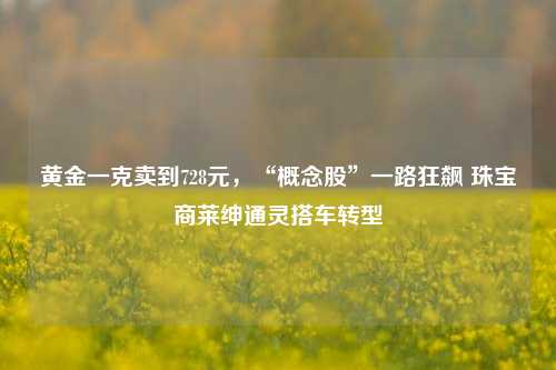 黄金一克卖到728元，“概念股”一路狂飙 珠宝商莱绅通灵搭车转型