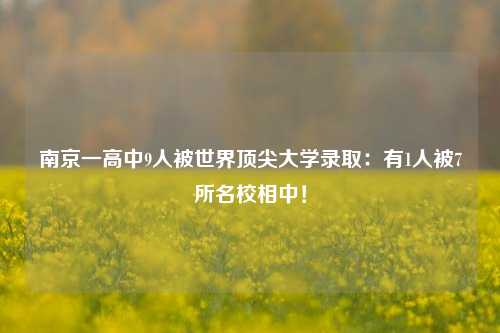 南京一高中9人被世界顶尖大学录取：有1人被7所名校相中！