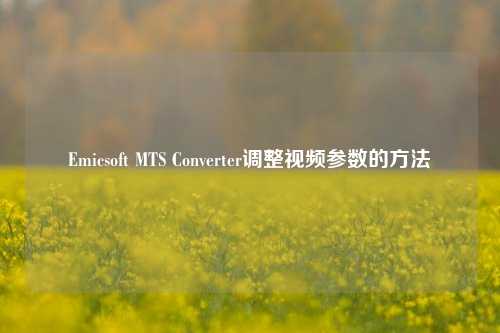 Emicsoft MTS Converter调整视频参数的方法