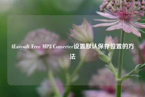 4Easysoft Free MP3 Converter设置默认保存位置的方法