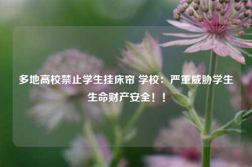 多地高校禁止学生挂床帘 学校：严重威胁学生生命财产安全！！