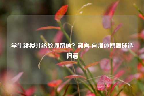 学生跳楼并给教师留信？谣言 自媒体博眼球造旧谣