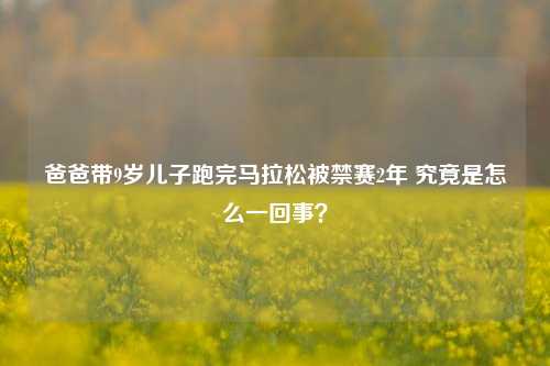 爸爸带9岁儿子跑完马拉松被禁赛2年 究竟是怎么一回事？