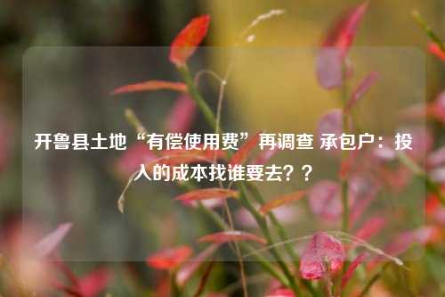 开鲁县土地“有偿使用费”再调查 承包户：投入的成本找谁要去？？