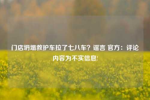 门店坍塌救护车拉了七八车？谣言 官方：评论内容为不实信息!