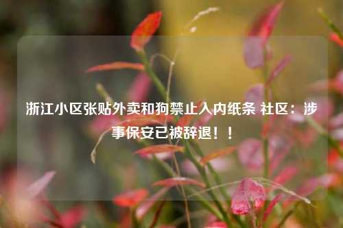 浙江小区张贴外卖和狗禁止入内纸条 社区：涉事保安已被辞退！！