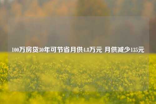 100万房贷30年可节省月供4.8万元 月供减少135元