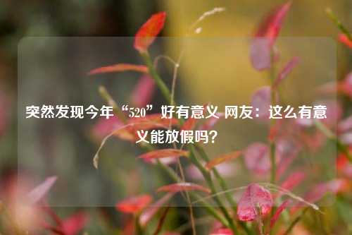 突然发现今年“520”好有意义 网友：这么有意义能放假吗？